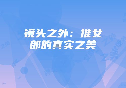 镜头之外：推女郎的真实之美