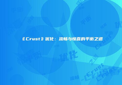 《Crust》优化：流畅与惊喜的平衡之道