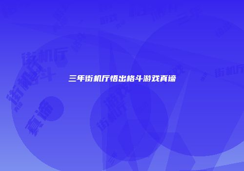三年街机厅悟出格斗游戏真谛