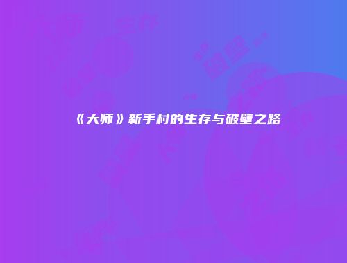 《大师》新手村的生存与破壁之路