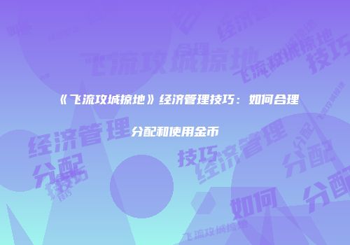 《飞流攻城掠地》经济管理技巧：如何合理分配和使用金币