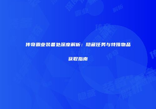 传奇霸业装备处深度解析：隐藏任务与特殊物品获取指南