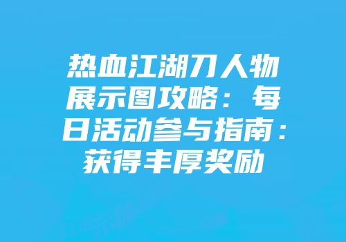 热血江湖刀人物展示图攻略：每日活动参与指南：获得丰厚奖励