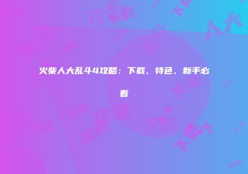 火柴人大乱斗4攻略：下载、特色、新手必看