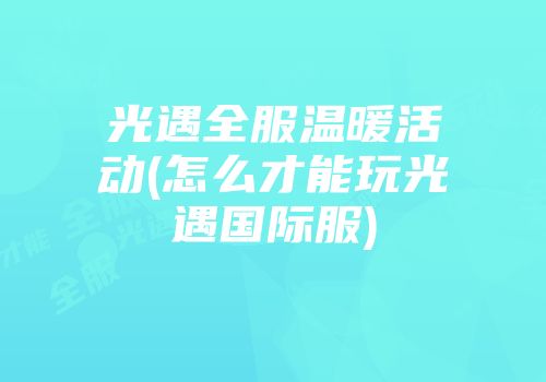 光遇全服温暖活动(怎么才能玩光遇国际服)