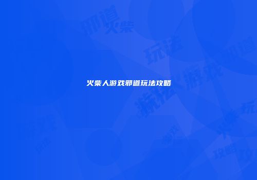 火柴人游戏邪道玩法攻略