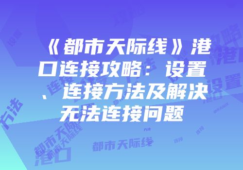 《都市天际线》港口连接攻略：设置、连接方法及解决无法连接问题