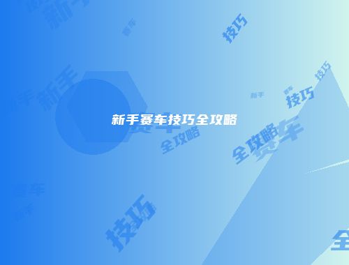 新手赛车技巧全攻略