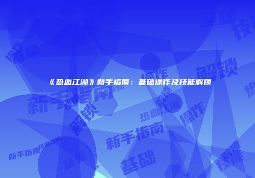 《热血江湖》新手指南：基础操作及技能解锁