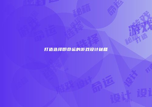 打造选择即命运的游戏设计秘籍