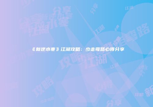《新逆水寒》江湖攻略：少走弯路心得分享
