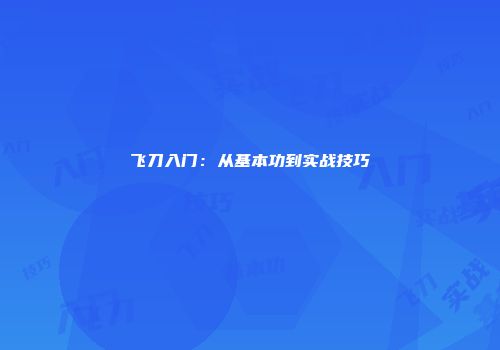 飞刀入门：从基本功到实战技巧