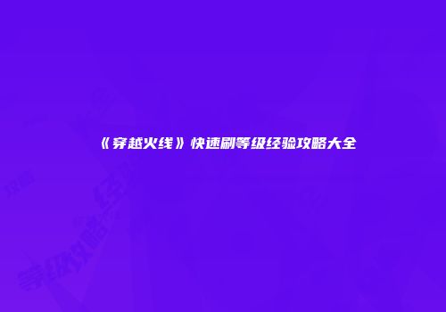 《穿越火线》快速刷等级经验攻略大全