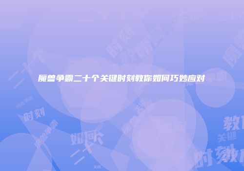 魔兽争霸二十个关键时刻教你如何巧妙应对