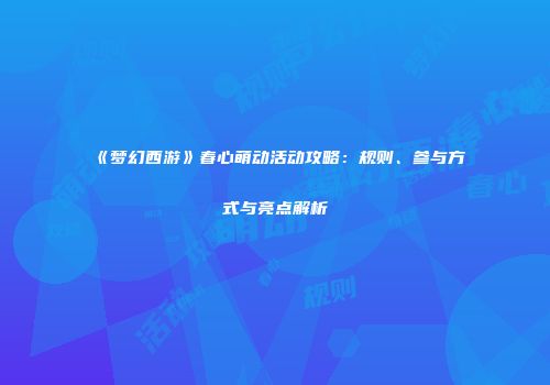 《梦幻西游》春心萌动活动攻略：规则、参与方式与亮点解析