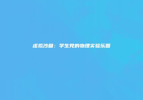 虚拟沙盘：学生党的物理实验乐园