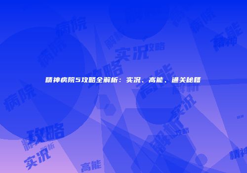 精神病院5攻略全解析：实况、高能、通关秘籍