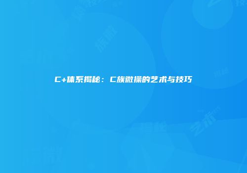 C+体系揭秘：C族微操的艺术与技巧