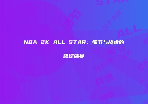 NBA 2K ALL STAR：细节与战术的篮球盛宴
