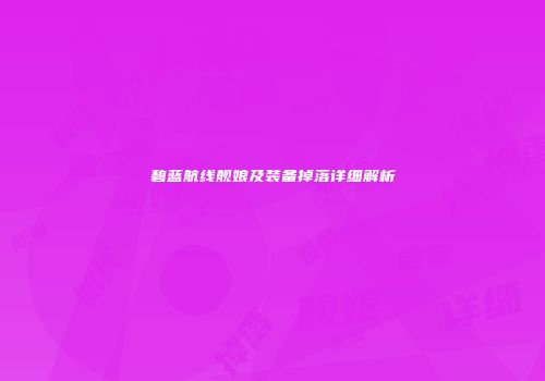 碧蓝航线舰娘及装备掉落详细解析
