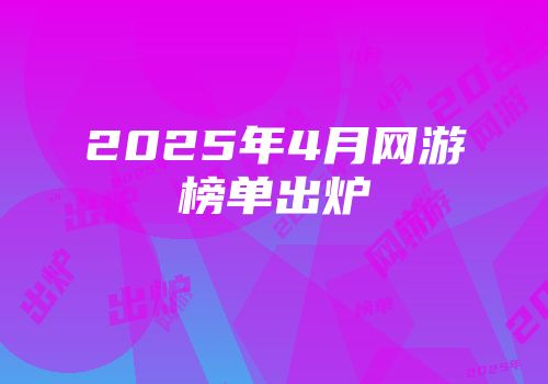 2025年4月网游榜单出炉