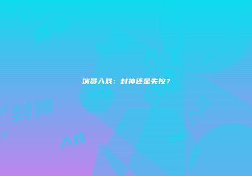 演员入戏：封神还是失控？