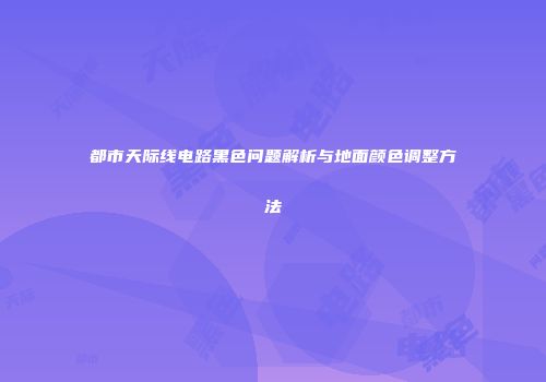 都市天际线电路黑色问题解析与地面颜色调整方法