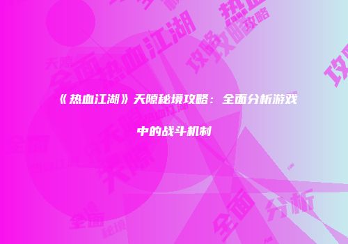《热血江湖》天隙秘境攻略:全面分析游戏中的战斗机制