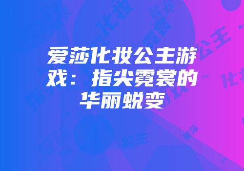 爱莎化妆公主游戏：指尖霓裳的华丽蜕变