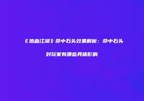 《热血江湖》命中石头效果解析：命中石头对玩家有哪些具体影响