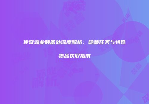 传奇霸业装备处深度解析：隐藏任务与特殊物品获取指南