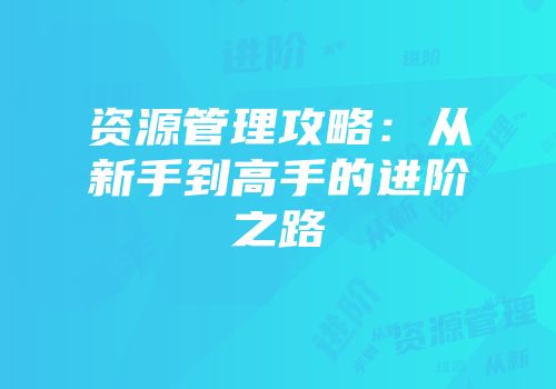 资源管理攻略：从新手到高手的进阶之路