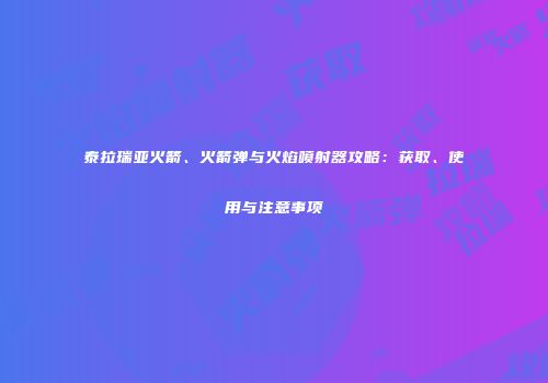 泰拉瑞亚火箭、火箭弹与火焰喷射器攻略：获取、使用与注意事项