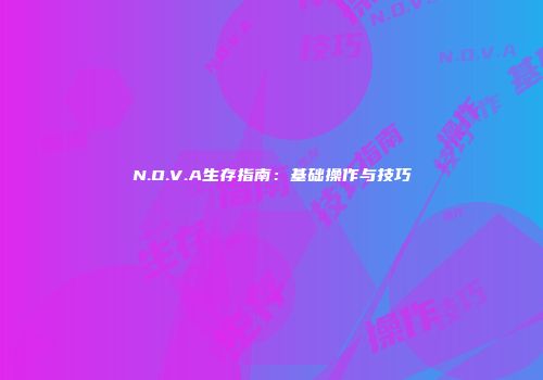N.O.V.A生存指南：基础操作与技巧