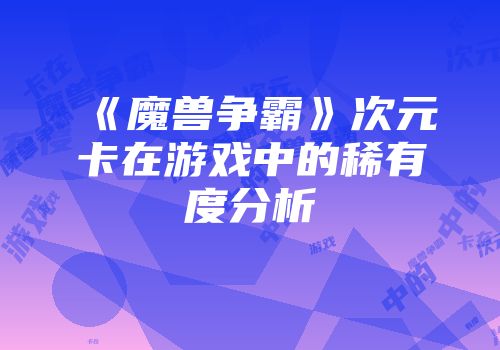 《魔兽争霸》次元卡在游戏中的稀有度分析
