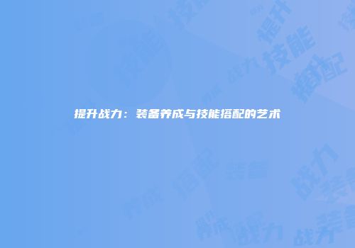 提升战力：装备养成与技能搭配的艺术