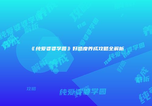 《纯爱婆婆学园》好感度养成攻略全解析