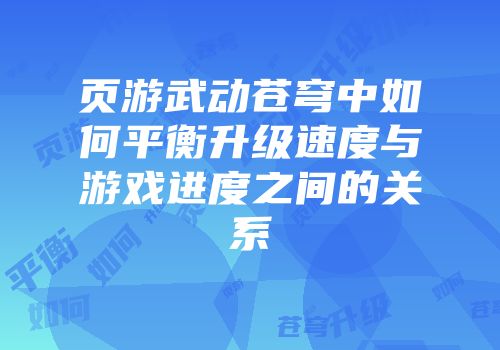 页游武动苍穹中如何平衡升级速度与游戏进度之间的关系