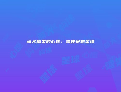萌犬糖果的心愿：构建宠物星球