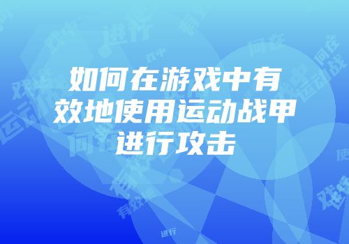 如何在游戏中有效地使用运动战甲进行攻击