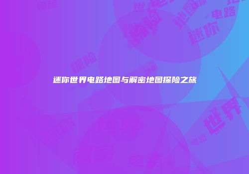 迷你世界电路地图与解密地图探险之旅