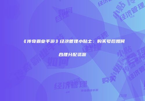 《传奇霸业手游》经济管理小贴士：购买号后如何合理分配资源