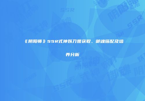 《阴阳师》SSR式神妖刀姬获取、御魂搭配及培养分析