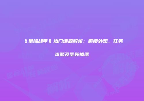 《星际战甲》热门话题解析：解锁外观、任务攻略及圣装掉落