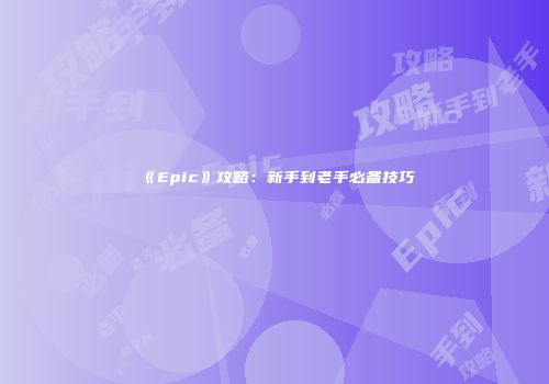 《Epic》攻略：新手到老手必备技巧