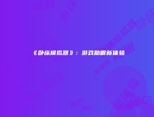 《卧床模拟器》：游戏助眠新体验