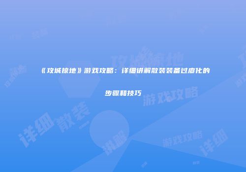 《攻城掠地》游戏攻略：详细讲解散装装备过廖化的步骤和技巧