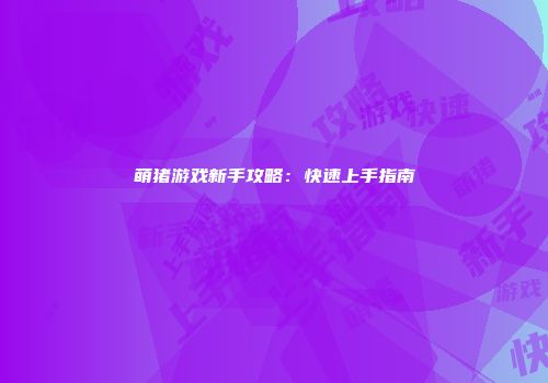 萌猪游戏新手攻略：快速上手指南