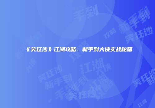 《笑狂沙》江湖攻略：新手到大侠实战秘籍