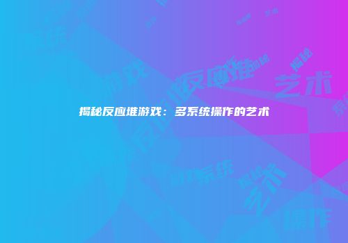 揭秘反应堆游戏：多系统操作的艺术